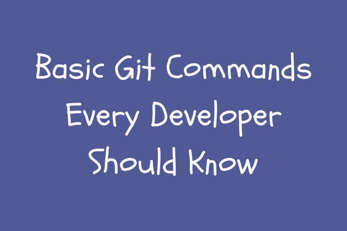 Basic Git Commands Every Developer Should Know